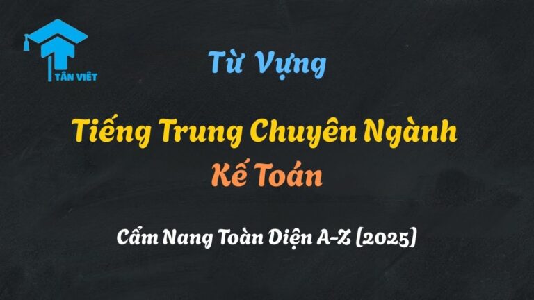 Từ Vựng Tiếng Trung Chuyên Ngành Kế Toán: Cẩm Nang Toàn Diện A-Z [2025]