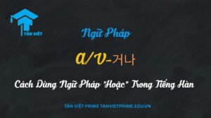 Biểu tượng lựa chọn 'hoặc' trong ngữ pháp tiếng Hàn A/V-거나
