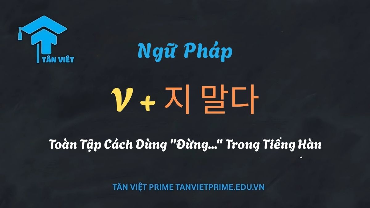 Sơ đồ ngữ pháp V + 지 말다 trong tiếng Hàn, giải thích cách dùng cấu trúc "Đừng..." để tạo câu mệnh lệnh phủ định. Hình ảnh bao gồm các ví dụ với đuôi câu -지 마세요 và -지 맙시다.