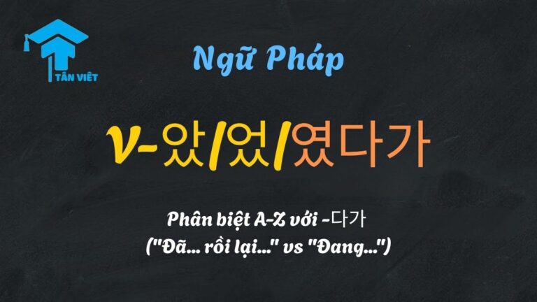 Ngữ pháp V-았/었/였다가: Phân biệt A-Z với -다가 (“Đã… rồi lại…” vs “Đang…”)