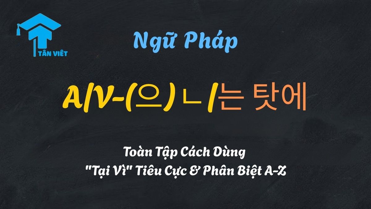 Ngữ Pháp A/V-(으)ㄴ/는 탓에: Toàn Tập Cách Dùng "Tại Vì" Tiêu Cực & Phân Biệt A-Z 1 Hướng dẫn toàn tập ngữ pháp -(으)ㄴ/는 탓에 và cách phân biệt chi tiết - Tân Việt Prime