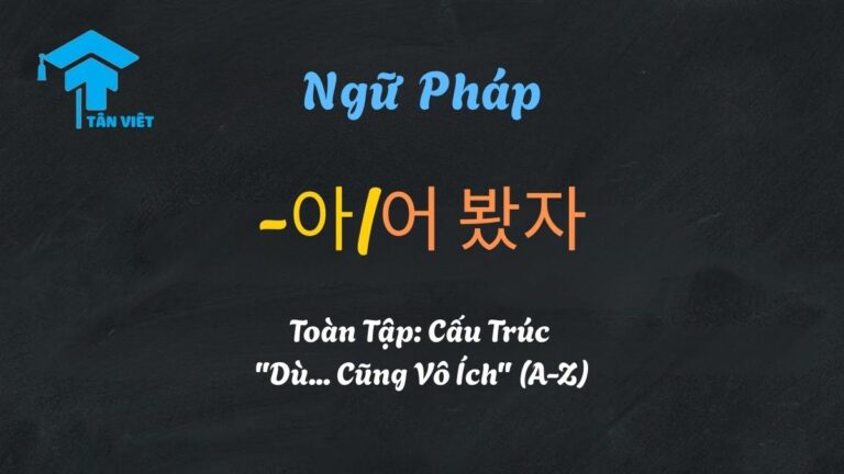 Ngữ Pháp -아/어 봤자 Toàn Tập: Cấu Trúc “Dù… Cũng Vô Ích” (A-Z)