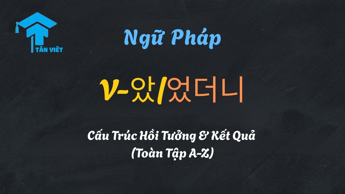 Tổng hợp ngữ pháp tiếng Hàn V-았/었더니: Hồi tưởng và Kết quả (A-Z) | Tân Việt Prime