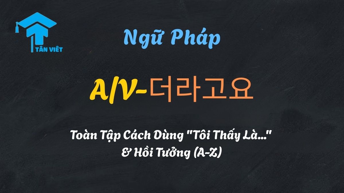 hướng dẫn ngữ pháp hồi tưởng tiếng Hàn A/V-더라고요 (Cách nói "Tôi thấy là...")