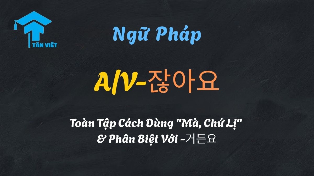 Ngữ Pháp A/V-잖아요: Toàn Tập Cách Dùng "Mà, Chứ Lị" & Phân Biệt Với -거든요 1 Ngữ pháp tiếng Hàn A/V-잖아요: Cách dùng cấu trúc 'Mà, Chứ lị' và phân biệt với -거든요 - Tân Việt Prime
