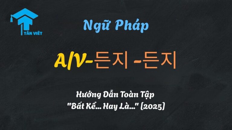 Ngữ Pháp A/V-든지 -든지: Hướng Dẫn Toàn Tập “Bất Kể… Hay Là…” [2025]