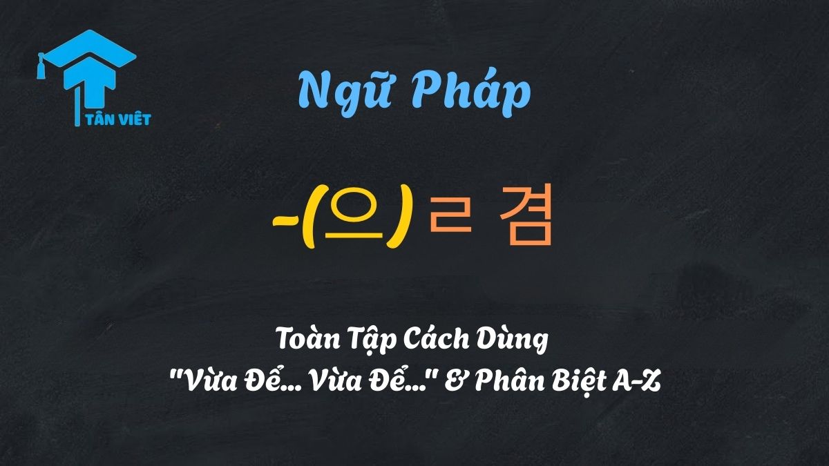 Ngữ pháp tiếng Hàn -(으)ㄹ 겸: Cấu trúc diễn tả hai mục đích vừa để làm này vừa để làm kia - Tân Việt Prime