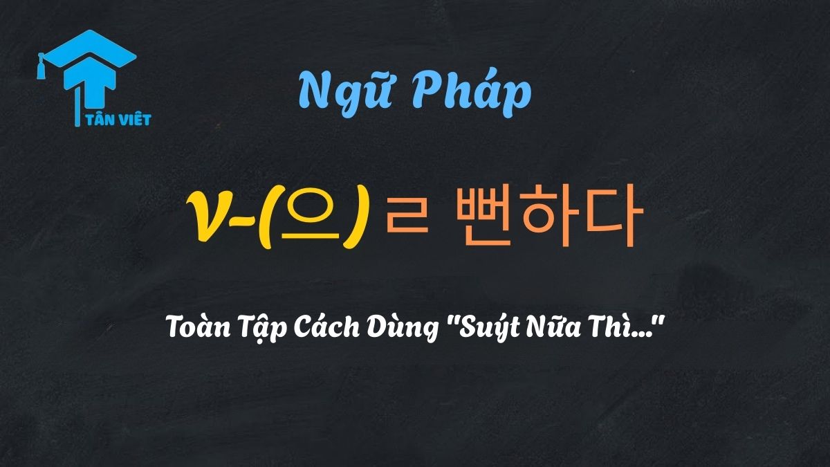 Ngữ Pháp V-(으)ㄹ 뻔하다: Toàn Tập Cách Dùng "Suýt Nữa Thì..." 1 Ngữ pháp tiếng Hàn V-(으)ㄹ 뻔하다: Cấu trúc diễn tả Suýt nữa thì xảy ra - Tân Việt Prime