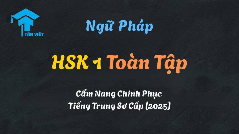 Ngữ Pháp HSK 1 Toàn Tập: Cẩm Nang Chinh Phục Tiếng Trung Sơ Cấp [2025]