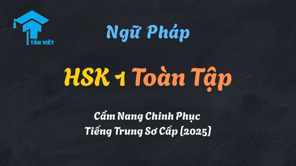 Tổng hợp ngữ pháp tiếng Trung HSK 1 toàn tập từ A-Z - Tân Việt Prime