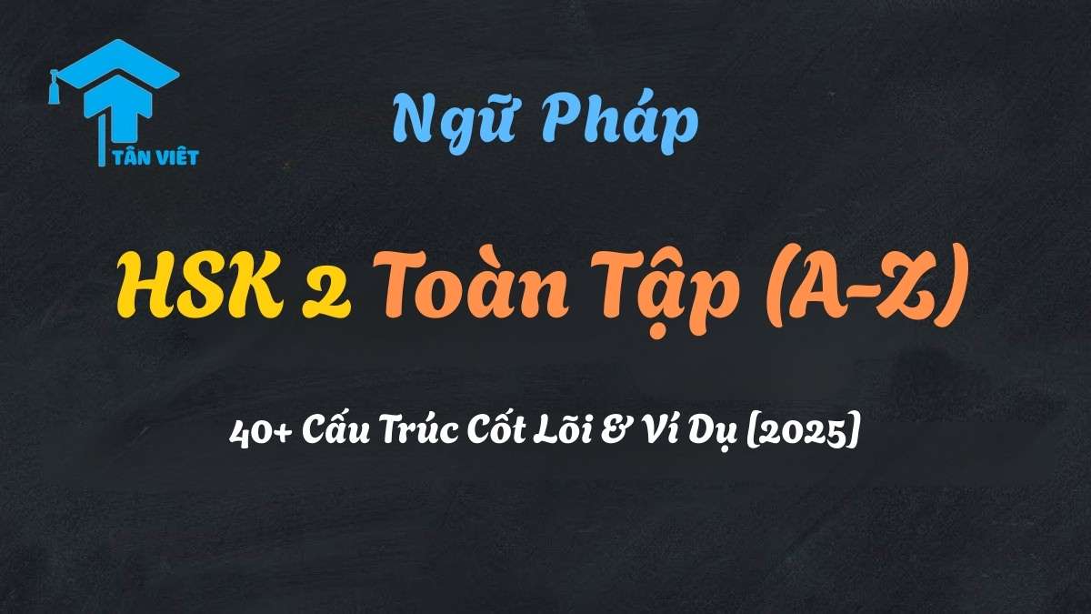 Tổng hợp ngữ pháp HSK 2 toàn tập từ A-Z và các cấu trúc câu quan trọng - Tân Việt Prime