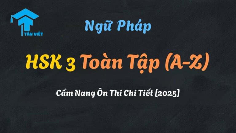 Ngữ Pháp HSK 3 Toàn Tập (A-Z): Cẩm Nang Ôn Thi Chi Tiết [2025]