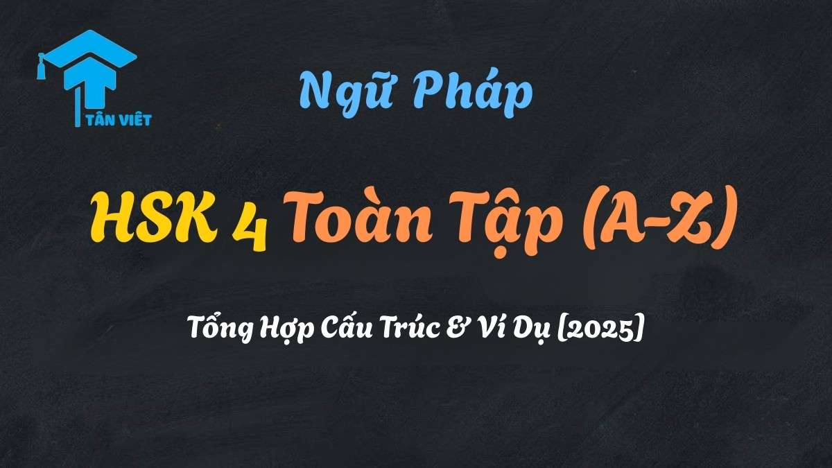 Tổng hợp ngữ pháp HSK 4 toàn tập từ A-Z và các cấu trúc trọng điểm thường gặp trong đề thi