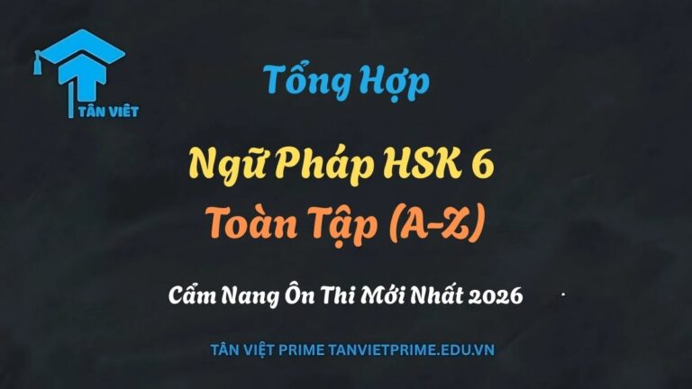 Tổng Hợp Ngữ Pháp HSK 6 Toàn Tập (A-Z): Cẩm Nang Ôn Thi Mới Nhất 2026