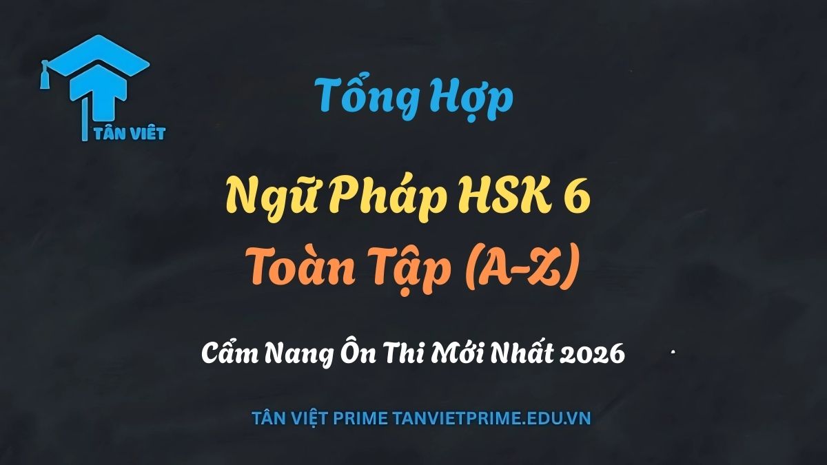 Tổng Hợp Ngữ Pháp HSK 6 Toàn Tập (A-Z): Cẩm Nang Ôn Thi Mới Nhất 2026 1 Tổng hợp ngữ pháp HSK 6 toàn tập: Cẩm nang ôn thi 66 cấu trúc cao cấp và phân biệt từ vựng mới nhất 2026