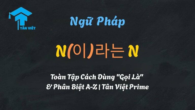 Ngữ Pháp N(이)라는 N: Toàn Tập Cách Dùng “Gọi Là” & Phân Biệt A-Z | Tân Việt Prime
