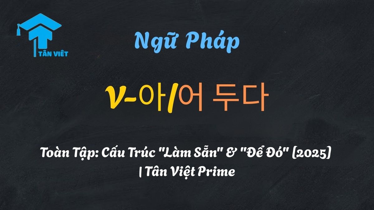 Ảnh đại diện bài viết hướng dẫn toàn tập ngữ pháp tiếng Hàn V-아/어 두다, giải thích chi tiết ý nghĩa "làm sẵn" và "để đó".