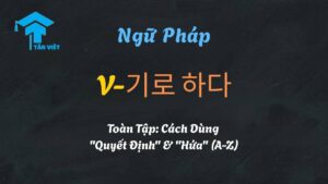 Ngữ pháp V-기로 하다: Toàn tập cách dùng diễn tả Quyết định và Lời hứa trong tiếng Hàn - Tân Việt Prime