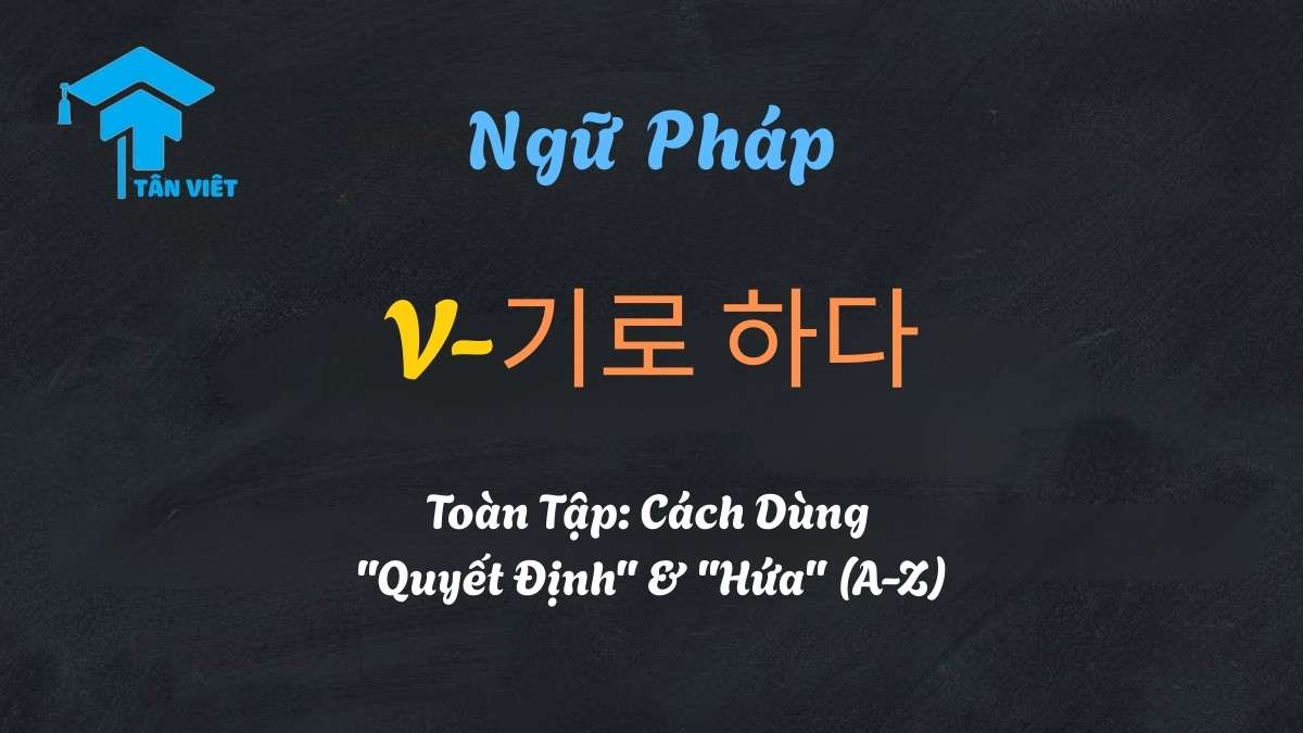 Ngữ pháp V-기로 하다: Toàn tập cách dùng diễn tả Quyết định và Lời hứa trong tiếng Hàn - Tân Việt Prime