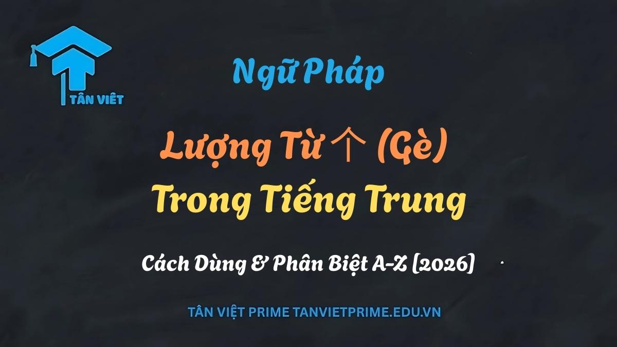 Cách dùng lượng từ 个 (Gè) trong tiếng Trung chuẩn xác và chi tiết nhất