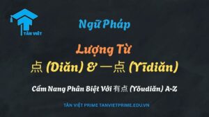 Phân biệt cách dùng 一点 (yīdiǎn) và 有点 (yǒudiǎn) trong ngữ pháp tiếng Trung - Tân Việt Prime.