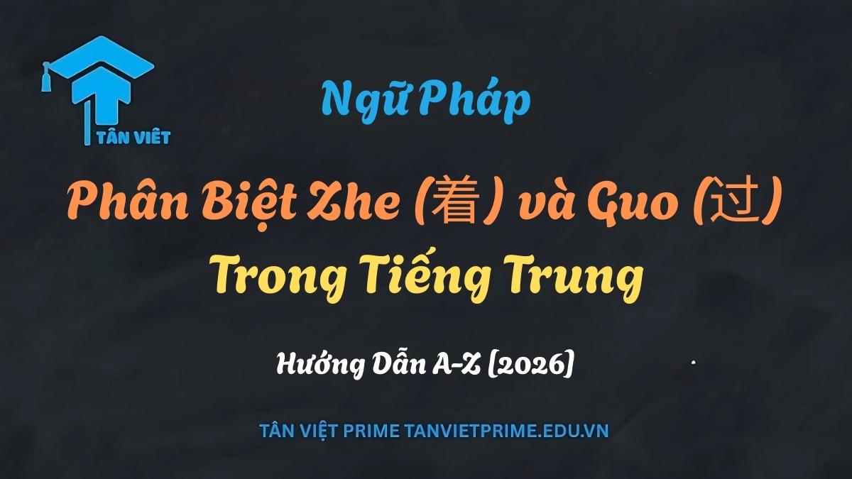 Phân biệt trợ từ Zhe (着) và Guo (过) trong tiếng Trung chi tiết - Tân Việt Prime